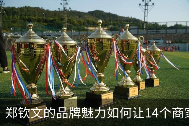 郑钦文的品牌魅力如何让14个商家坚定支持